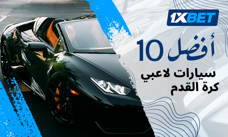 تقييمات 1xBet : أغلى 10 سيارات يمتلكها لاعبي كرة القدم